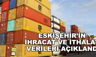 Eskişehir’in ihracatı da ithalatı da arttı