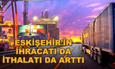 Eskişehir’in ihracatı da ithalatı da arttı