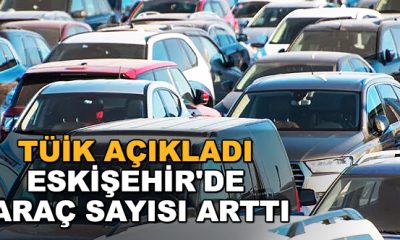 Eskişehir’de trafiğe kayıtlı araç sayısı 334 bin 140 ’a ulaştı