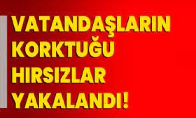 Vatandaşların korktuğu hırsızlar yakalandı