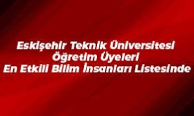 Eskişehir Teknik Üniversitesi öğretim üyeleri En Etkili Bilim İnsanları Listesi’nde