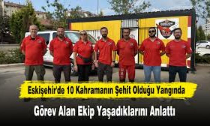 Eskişehir’de 10 kahramanın şehit olduğu yangında görev alan ekip yaşadıklarını anlattı