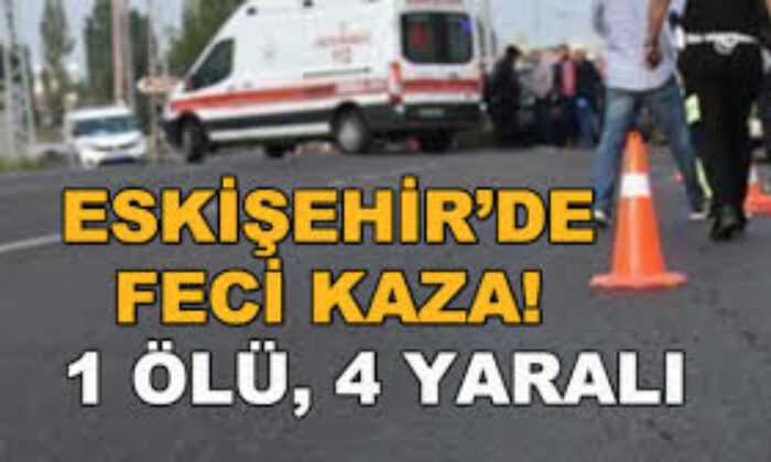 Eskişehir’de feci kaza: 1 ölü, 1’i ağır 4 yaralı